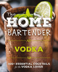 Title: The Home Bartender: Vodka: 100+ Essential Cocktails for the Vodka Lover, Author: Editors of Cider Mill Press