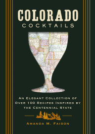 Title: Colorado Cocktails: An Elegant Collection of Over 100 Recipes Inspired by the Centennial State, Author: Amanda Kirschner
