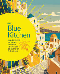 Free online download of ebooks The Blue Kitchen: 100+ Recipes from the Happiest, Healthiest Corners of the World (100 Recipes For a Longer, Healthier Life through Nutrition)