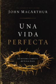 Title: Una vida perfecta: La historia completa del Señor Jesús, Author: John MacArthur