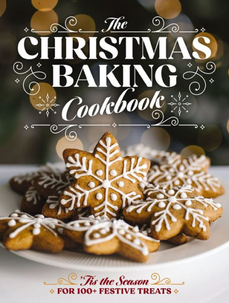 the Christmas Baking Cookbook: 'Tis Season for 100+ Festive Treats