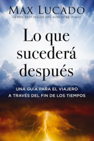 Title: Lo que sucederá después: Una guía para el viajero a través del fin de los tiempos, Author: Max Lucado