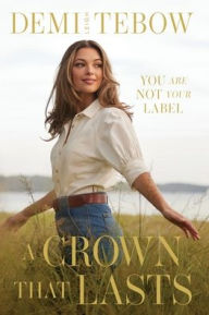 Title: A Crown that Lasts: You Are Not Your Label, Author: Demi-Leigh Tebow