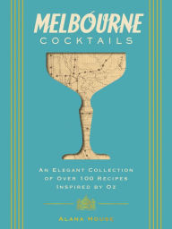 Title: Melbourne Cocktails: An Elegant Collection of Over 100 Recipes Inspired by Oz, Author: Alana House