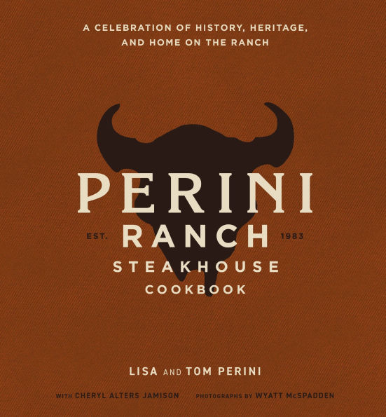 The Perini Ranch Steakhouse Cookbook: A Celebration of History, Heritage, and Home on the Ranch