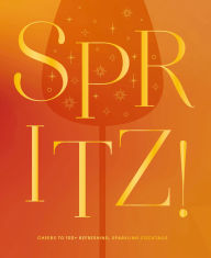 Title: Spritz!: Cheers to 100+ Refreshing, Sparkling Cocktails, Author: The Coastal Kitchen