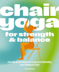 Title: Chair Yoga for Strength and Balance: Accessible Exercises to Improve Mobility and Relieve Pain, Author: ML Maitreyi