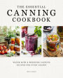 The Essential Canning Cookbook: Water Bath and Pressure Canning Recipes for Every Season