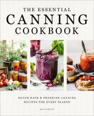 Title: The Essential Canning Cookbook: Water Bath and Pressure Canning Recipes for Every Season, Author: Molly Bravo