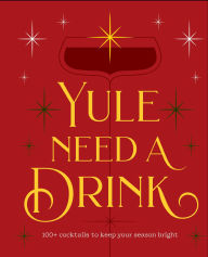 Title: Yule Need a Drink: 100+ Cocktails to Keep Your Season Bright, Author: Editors of Cider Mill Press