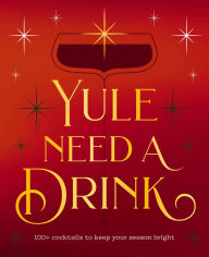Title: Yule Need a Drink: 100+ Cocktails to Keep Your Season Bright, Author: Editors of Cider Mill Press