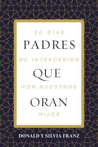 Title: Padres que oran: 30 días de intercesión por nuestros hijos, Author: Donald Franz