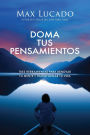Doma tus pensamientos: Tres herramientas para renovar tu mente y transformar tu vida