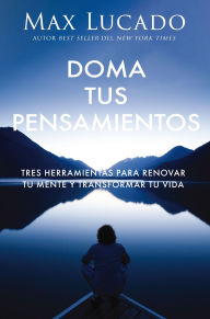 Title: Doma tus pensamientos: Tres herramientas para renovar tu mente y transformar tu vida, Author: Max Lucado