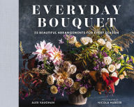Title: Everyday Bouquet: 52 Beautiful Arrangements for Every Season, Author: Alex Vaughan