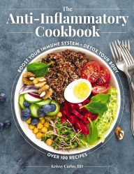 Title: The Anti-Inflammatory Cookbook: Boost Your Immune System, Detox Your Body, Over 100 Recipes, Author: Krissy Carbo