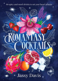 Title: Romantasy Cocktails: 60 Spicy and Sweet Cocktails to Fall For, Author: Jassy Davis
