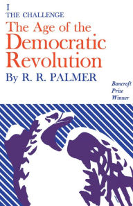 Title: Age of the Democratic Revolution: A Political History of Europe and America, 1760-1800, Volume 1: The Challenge, Author: R. R. Palmer