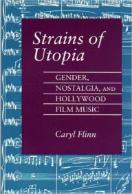 Title: Strains of Utopia: Gender, Nostalgia, and Hollywood Film Music, Author: Caryl Flinn