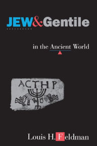 Title: Jew and Gentile in the Ancient World: Attitudes and Interactions from Alexander to Justinian, Author: Louis H. Feldman