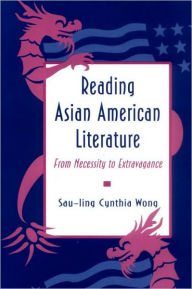 Title: Reading Asian American Literature: From Necessity to Extravagance, Author: Sau-ling Cynthia Wong