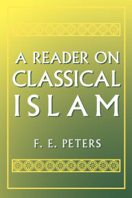 Title: A Reader on Classical Islam, Author: Francis Edward Peters