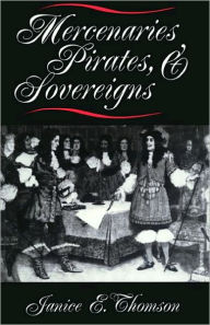 Title: Mercenaries, Pirates, and Sovereigns: State-Building and Extraterritorial Violence in Early Modern Europe, Author: Janice E. Thomson
