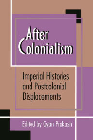 Title: After Colonialism: Imperial Histories and Postcolonial Displacements, Author: Gyan Prakash