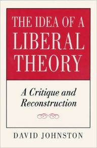 Title: The Idea of a Liberal Theory: A Critique and Reconstruction, Author: David Johnston