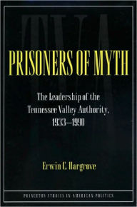 Title: Prisoners of Myth: The Leadership of the Tennessee Valley Authority, 1933-1990, Author: Erwin C. Hargrove