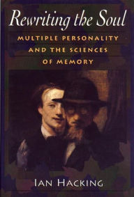 Title: Rewriting the Soul: Multiple Personality and the Sciences of Memory, Author: Ian Hacking