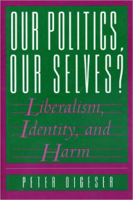 Title: Our Politics, Our Selves?: Liberalism, Identity, and Harm, Author: Peter Digeser