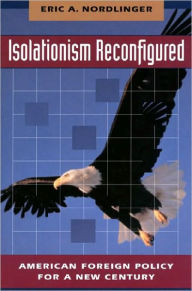 Title: Isolationism Reconfigured: American Foreign Policy for a New Century, Author: Eric Nordlinger