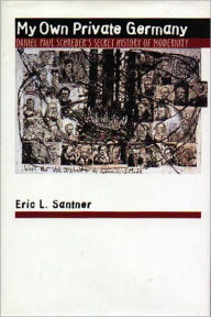 Title: My Own Private Germany: Daniel Paul Schreber's Secret History of Modernity, Author: Eric L. Santner