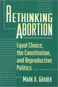 Title: Rethinking Abortion: Equal Choice, the Constitution, and Reproductive Politics, Author: Mark Graber