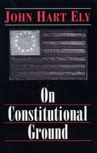 Title: On Constitutional Ground, Author: John Hart Ely
