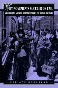 Title: Why Movements Succeed or Fail: Opportunity, Culture, and the Struggle for Woman Suffrage, Author: Lee Ann Banaszak