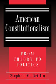 Title: American Constitutionalism: From Theory to Politics, Author: Stephen M. Griffin