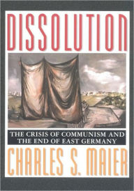 Title: Dissolution: The Crisis of Communism and the End of East Germany, Author: Charles S. Maier