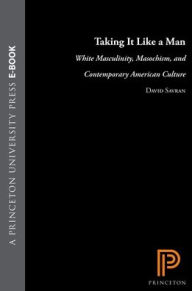 Title: Taking It Like a Man: White Masculinity, Masochism, and Contemporary American Culture, Author: David Savran