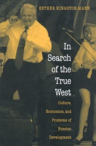 Title: In Search of the True West: Culture, Economics, and Problems of Russian Development, Author: Esther Kingston-Mann