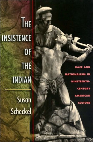 The Insistence of the Indian: Race and Nationalism in Nineteenth-Century American Culture