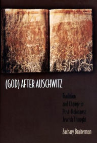 Title: (God) After Auschwitz: Tradition and Change in Post-Holocaust Jewish Thought, Author: Zachary Braiterman