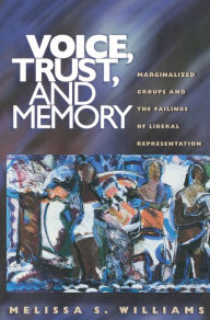 Title: Voice, Trust, and Memory: Marginalized Groups and the Failings of Liberal Representation, Author: Melissa S. Williams