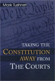 Title: Taking the Constitution Away from the Courts, Author: Mark Tushnet