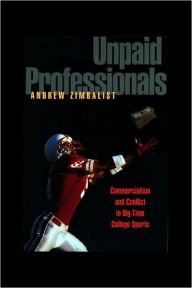 Title: Unpaid Professionals: Commercialism and Conflict in Big-Time College Sports, Author: Andrew Zimbalist