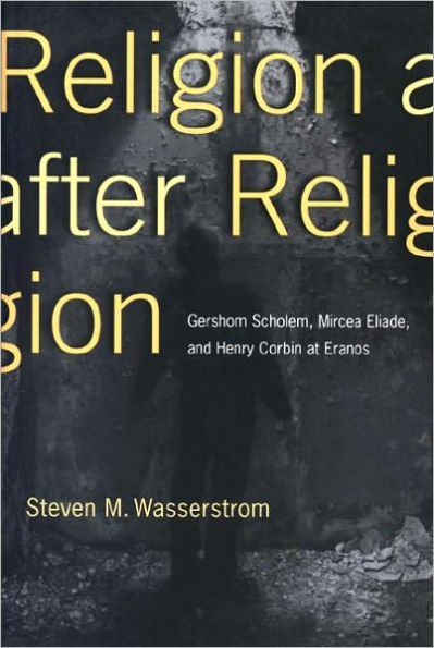 Religion after Religion: Gershom Scholem, Mircea Eliade, and Henry Corbin at Eranos