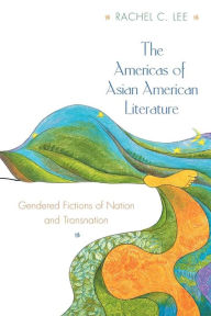 Title: The Americas of Asian American Literature: Gendered Fictions of Nation and Transnation, Author: Rachel C. Lee