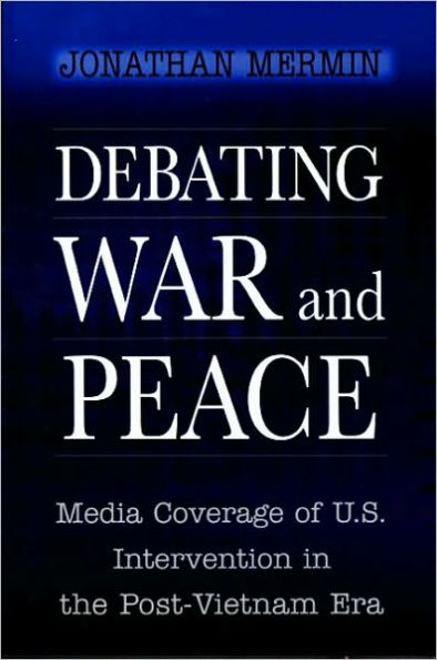 Debating War and Peace: Media Coverage of U.S. Intervention in the Post-Vietnam Era