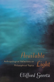 Title: Available Light: Anthropological Reflections on Philosophical Topics, Author: Clifford Geertz